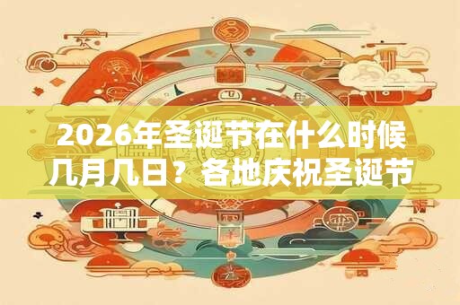 2026年圣诞节在什么时候几月几日？各地庆祝圣诞节的方式