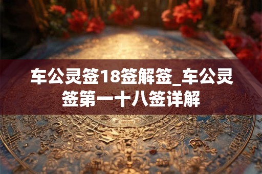 车公灵签18签解签_车公灵签第一十八签详解