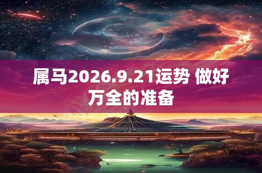 属马2026.9.21运势 做好万全的准备