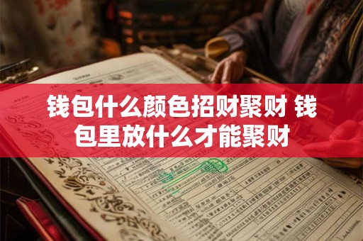 钱包什么颜色招财聚财 钱包里放什么才能聚财
