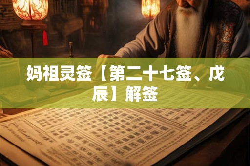 妈祖灵签【第二十七签、戊辰】解签