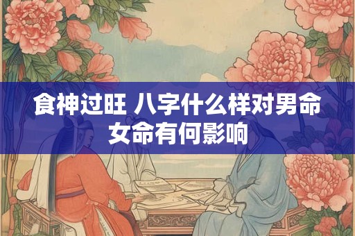 食神过旺 八字什么样对男命女命有何影响