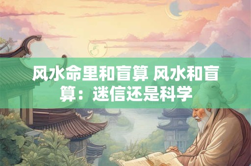 风水命里和盲算 风水和盲算:迷信还是科学 风水命里和盲算 风水和盲算:迷信还是科学