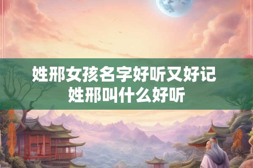 姓邢女孩名字好听又好记 姓邢叫什么好听