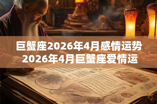 巨蟹座2026年4月感情运势 2026年4月巨蟹座爱情运程详解 巨蟹座2026年4月感情运势 2026年4月巨蟹座爱情运程详解