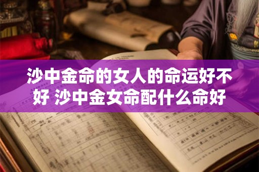 沙中金命的女人的命运好不好 沙中金女命配什么命好
