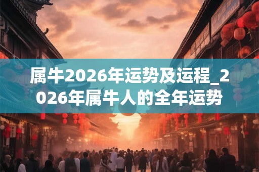 属牛2026年运势及运程_2026年属牛人的全年运势