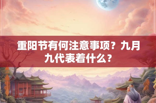 重阳节有何注意事项?九月九代表着什么? 重阳节有何注意事项?九月九代表着什么?