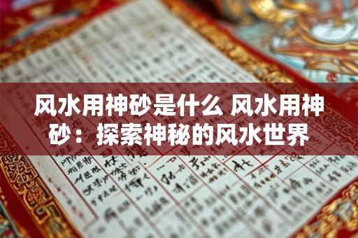 风水用神砂是什么 风水用神砂:探索神秘的风水世界 风水用神砂是什么 风水用神砂:探索神秘的风水世界