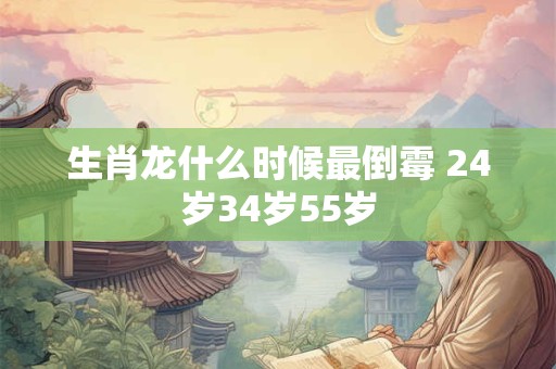 生肖龙什么时候最倒霉 24岁34岁55岁