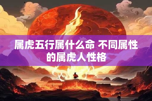 属虎五行属什么命 不同属性的属虎人性格