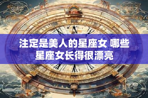 注定是美人的星座女 哪些星座女长得很漂亮