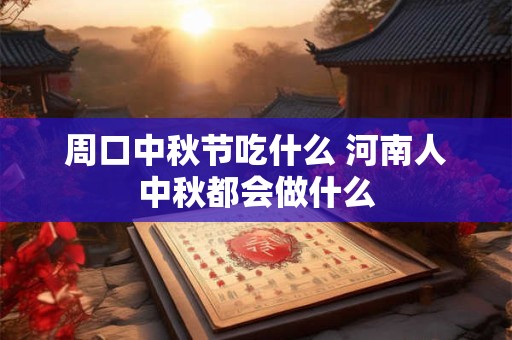 周口中秋节吃什么 河南人中秋都会做什么