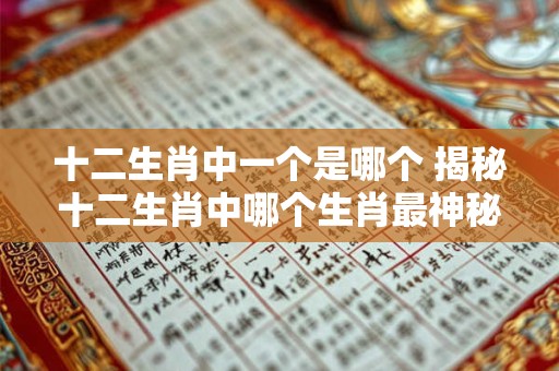 十二生肖中一个是哪个 揭秘十二生肖中哪个生肖最神秘