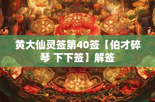 黄大仙灵签第40签【伯才碎琴 下下签】解签