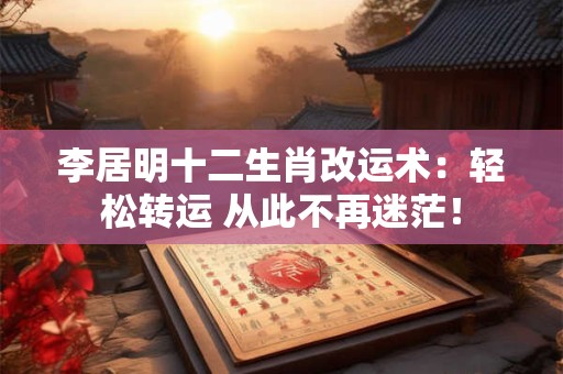 李居明十二生肖改运术：轻松转运 从此不再迷茫！