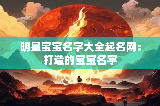 明星宝宝名字大全起名网：打造的宝宝名字