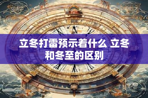 立冬打雷预示着什么 立冬和冬至的区别