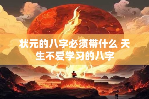 状元的八字必须带什么 天生不爱学习的八字