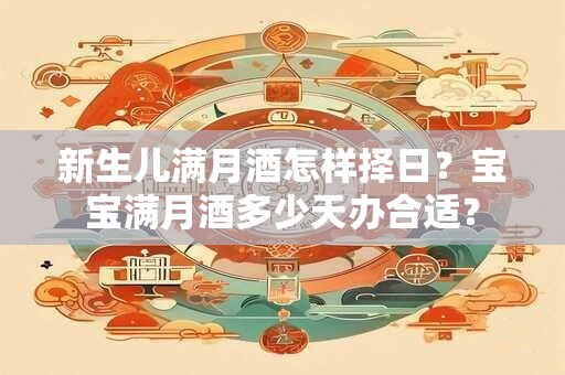 新生儿满月酒怎样择日？宝宝满月酒多少天办合适？