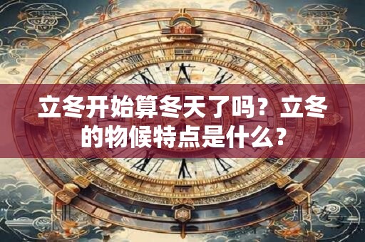 立冬开始算冬天了吗？立冬的物候特点是什么？
