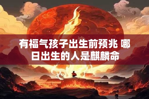 有福气孩子出生前预兆 哪日出生的人是麒麟命