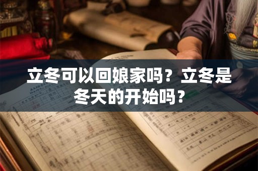 立冬可以回娘家吗？立冬是冬天的开始吗？