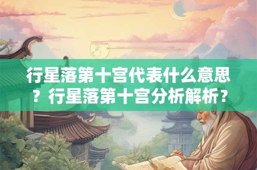 行星落第十宫代表什么意思？行星落第十宫分析解析？