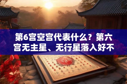 第6宫空宫代表什么？第六宫无主星、无行星落入好不好？