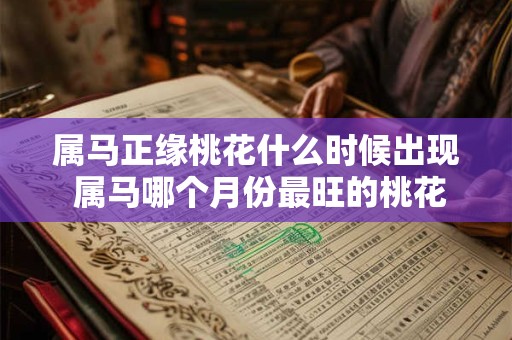 属马正缘桃花什么时候出现 属马哪个月份最旺的桃花