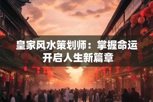 皇家风水策划师：掌握命运 开启人生新篇章