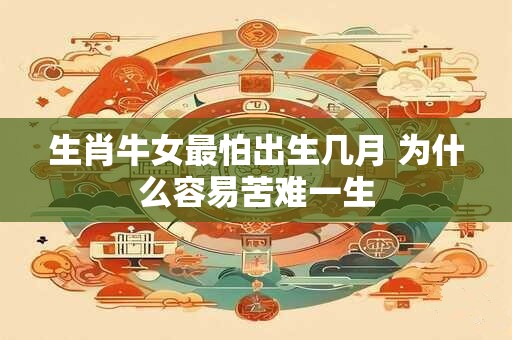 生肖牛女最怕出生几月 为什么容易苦难一生