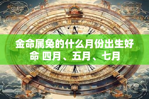 金命属兔的什么月份出生好命 四月、五月、七月