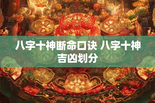 八字十神断命口诀 八字十神吉凶划分