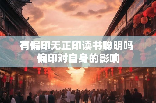 有偏印无正印读书聪明吗 偏印对自身的影响