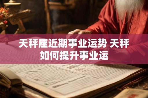 天秤座近期事业运势 天秤如何提升事业运