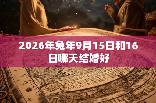 2026年兔年9月15日和16日哪天结婚好
