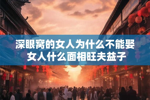 深眼窝的女人为什么不能娶 女人什么面相旺夫益子