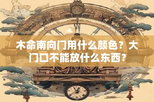 木命南向门用什么颜色？大门口不能放什么东西？