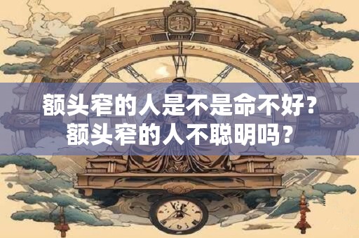 额头窄的人是不是命不好？额头窄的人不聪明吗？