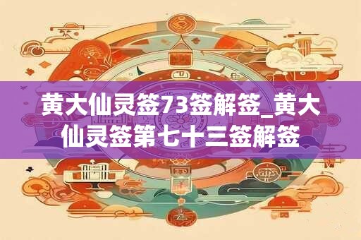 黄大仙灵签73签解签_黄大仙灵签第七十三签解签