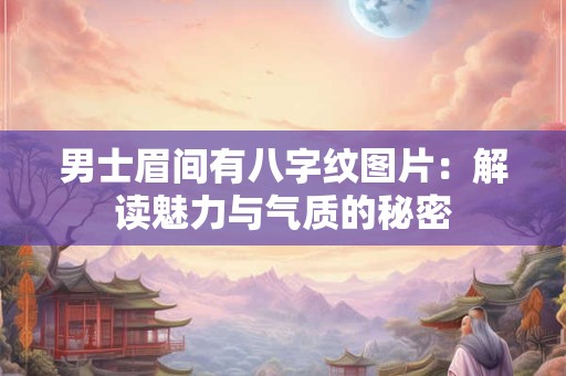 男士眉间有八字纹图片：解读魅力与气质的秘密