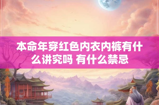 本命年穿红色内衣内裤有什么讲究吗 有什么禁忌