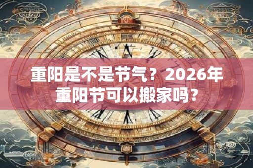 重阳是不是节气？2026年重阳节可以搬家吗？