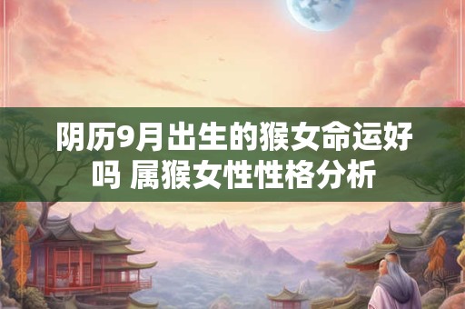 阴历9月出生的猴女命运好吗 属猴女性性格分析