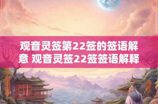 观音灵签第22签的签语解意 观音灵签22签签语解释是什么意思