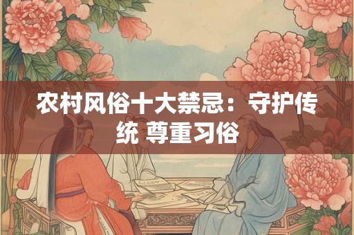 农村风俗十大禁忌：守护传统 尊重习俗