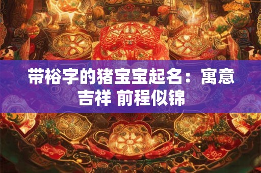 带裕字的猪宝宝起名：寓意吉祥 前程似锦