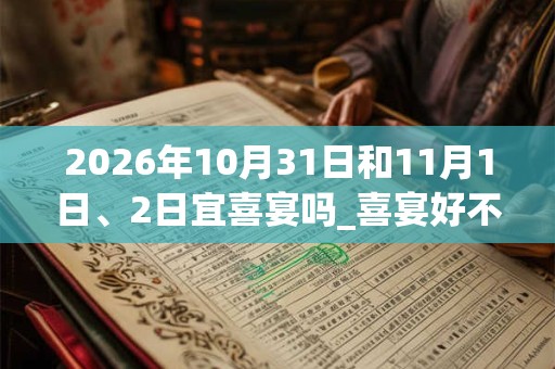 2026年10月31日和11月1日、2日宜喜宴吗_喜宴好不好