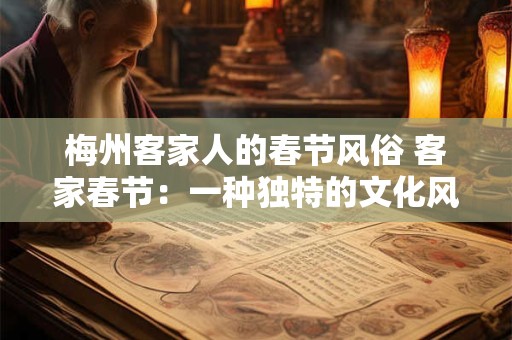 梅州客家人的春节风俗 客家春节：一种独特的文化风情